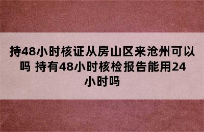 持48小时核证从房山区来沧州可以吗 持有48小时核检报告能用24小时吗